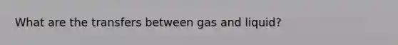 What are the transfers between gas and liquid?