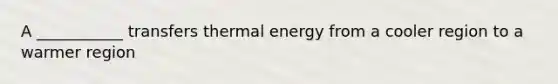 A ___________ transfers thermal energy from a cooler region to a warmer region