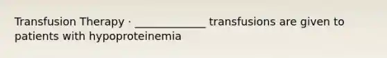 Transfusion Therapy · _____________ transfusions are given to patients with hypoproteinemia