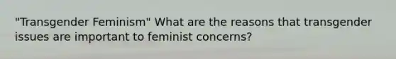 "Transgender Feminism" What are the reasons that transgender issues are important to feminist concerns?