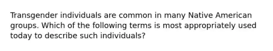 Transgender individuals are common in many Native American groups. Which of the following terms is most appropriately used today to describe such individuals?