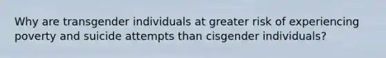 Why are transgender individuals at greater risk of experiencing poverty and suicide attempts than cisgender individuals?