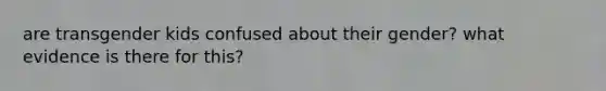 are transgender kids confused about their gender? what evidence is there for this?