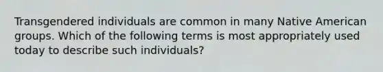 Transgendered individuals are common in many Native American groups. Which of the following terms is most appropriately used today to describe such individuals?