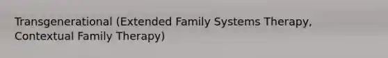 Transgenerational (Extended Family Systems Therapy, Contextual Family Therapy)