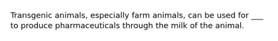 <a href='https://www.questionai.com/knowledge/kZ7F5BZ0B2-transgenic-animals' class='anchor-knowledge'>transgenic animals</a>, especially farm animals, can be used for ___ to produce pharmaceuticals through the milk of the animal.