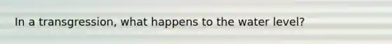 In a transgression, what happens to the water level?