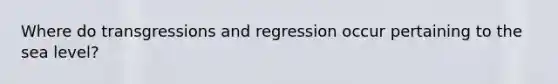 Where do transgressions and regression occur pertaining to the sea level?