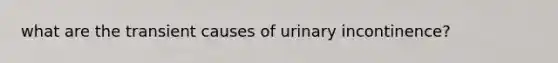 what are the transient causes of urinary incontinence?