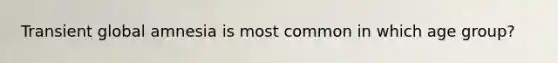 Transient global amnesia is most common in which age group?