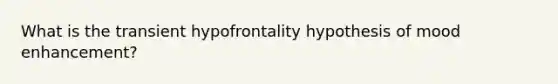 What is the transient hypofrontality hypothesis of mood enhancement?