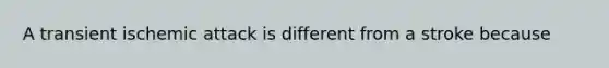 A transient ischemic attack is different from a stroke because