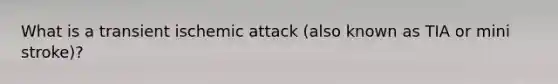 What is a transient ischemic attack (also known as TIA or mini stroke)?