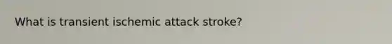 What is transient ischemic attack stroke?