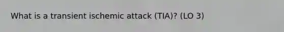 What is a transient ischemic attack (TIA)? (LO 3)