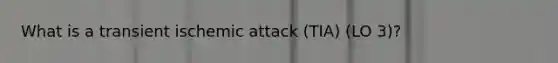What is a transient ischemic attack (TIA) (LO 3)?