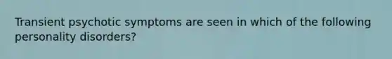 Transient psychotic symptoms are seen in which of the following personality disorders?