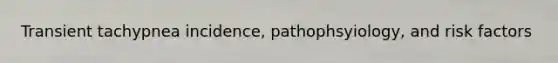 Transient tachypnea incidence, pathophsyiology, and risk factors