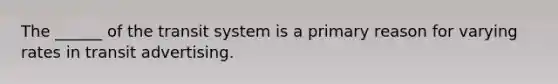 The ______ of the transit system is a primary reason for varying rates in transit advertising.