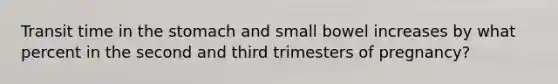 Transit time in the stomach and small bowel increases by what percent in the second and third trimesters of pregnancy?