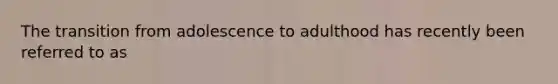 The transition from adolescence to adulthood has recently been referred to as