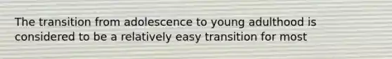 The transition from adolescence to young adulthood is considered to be a relatively easy transition for most