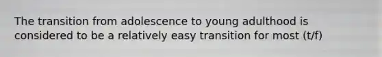 The transition from adolescence to young adulthood is considered to be a relatively easy transition for most (t/f)