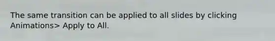 The same transition can be applied to all slides by clicking Animations> Apply to All.