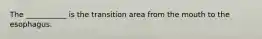 The ___________ is the transition area from the mouth to the esophagus.