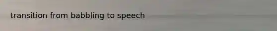 transition from babbling to speech