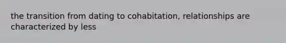 the transition from dating to cohabitation, relationships are characterized by less