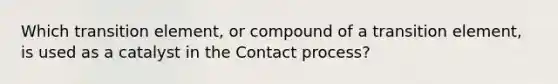 Which transition element, or compound of a transition element, is used as a catalyst in the Contact process?