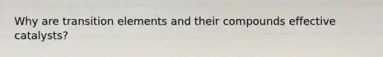 Why are transition elements and their compounds effective catalysts?