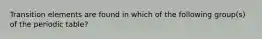 Transition elements are found in which of the following group(s) of the periodic table?