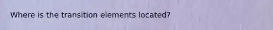 Where is the transition elements located?