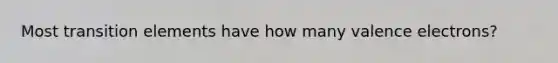 Most transition elements have how many valence electrons?
