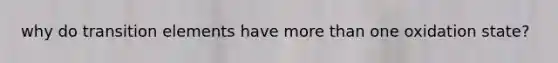 why do transition elements have more than one oxidation state?
