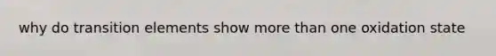 why do transition elements show more than one oxidation state