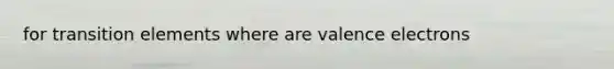 for transition elements where are valence electrons