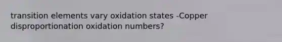 transition elements vary oxidation states -Copper disproportionation oxidation numbers?