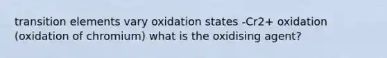 transition elements vary oxidation states -Cr2+ oxidation (oxidation of chromium) what is the oxidising agent?