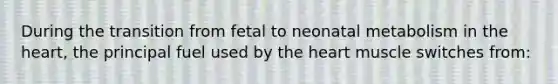 During the transition from fetal to neonatal metabolism in the heart, the principal fuel used by the heart muscle switches from: