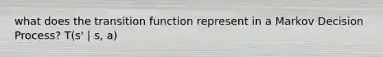 what does the transition function represent in a Markov Decision Process? T(s' | s, a)
