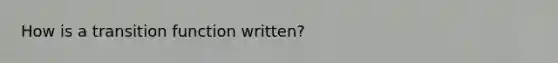 How is a transition function written?