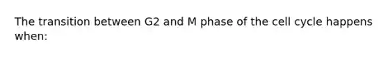 The transition between G2 and M phase of the <a href='https://www.questionai.com/knowledge/keQNMM7c75-cell-cycle' class='anchor-knowledge'>cell cycle</a> happens when: