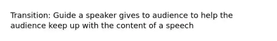 Transition: Guide a speaker gives to audience to help the audience keep up with the content of a speech