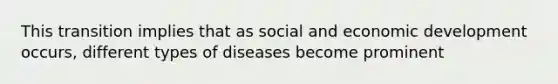 This transition implies that as social and economic development occurs, different types of diseases become prominent