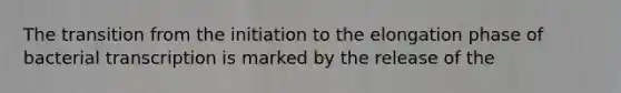 The transition from the initiation to the elongation phase of bacterial transcription is marked by the release of the