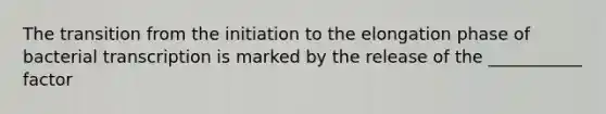 The transition from the initiation to the elongation phase of bacterial transcription is marked by the release of the ___________ factor