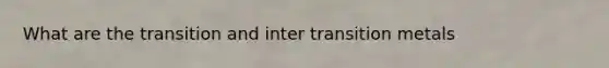 What are the transition and inter transition metals